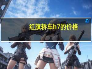 红旗轿车h7的价格（红旗h7轿车多少钱）