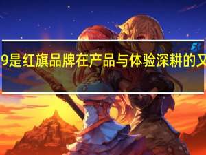 红旗H9是红旗品牌在产品与体验深耕的又一重要成果