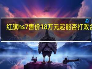 红旗hs7售价18万元起能否打败合资（红旗hs7售价）