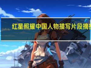 红星照耀中国人物描写片段摘抄（红星照耀中国人物描写片段）