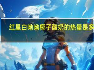 红星 白呦呦椰子酸奶的热量是多少