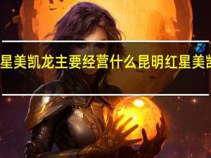 红星美凯龙主要经营什么 昆明红星美凯龙地址