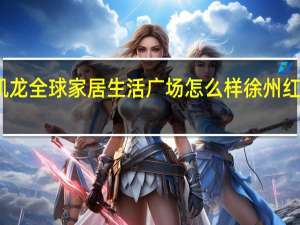 红星美凯龙全球家居生活广场怎么样 徐州红星美凯龙家具
