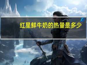 红星 鲜牛奶的热量是多少