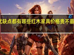红木家具优缺点都有哪些红木家具价格贵不 最新红木家具价格