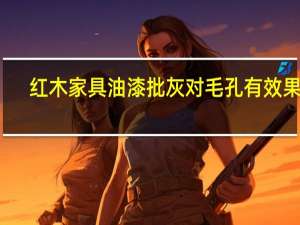 红木家具油漆批灰对毛孔有效果吗