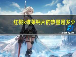 红桃k 维莱钙片的热量是多少