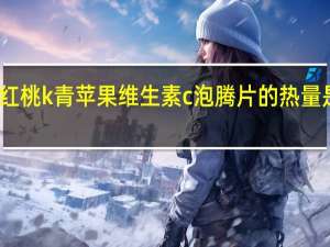 红桃k 青苹果维生素c泡腾片的热量是多少
