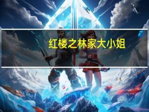 红楼之林家大小姐（红楼之林家有子）