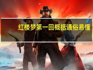 红楼梦第一回概括通俗易懂（红楼梦第一回概括）