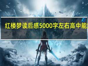 红楼梦读后感5000字左右高中能复制（红楼梦读后感5000字）