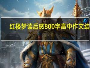 红楼梦读后感800字高中作文结尾（红楼梦读后感800字高中）