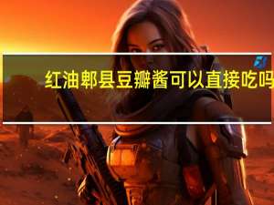红油郫县豆瓣酱可以直接吃吗