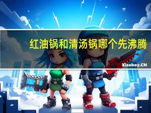 红油锅和清汤锅哪个先沸腾（红油锅为什么比清汤锅先开）