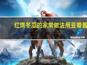 红烧冬瓜的家常做法用豆瓣酱（红烧冬瓜的家常做法）