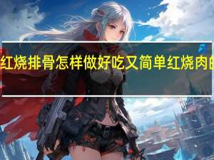 红烧排骨怎样做好吃又简单红烧肉的做法（红烧排骨怎样做好吃又简单）