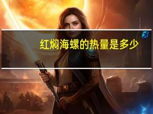 红焖海螺的热量是多少？