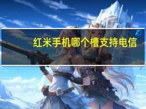 红米手机哪个槽支持电信（红米手机支持电信吗）