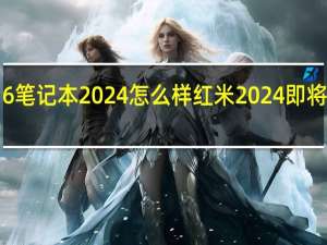 红米16笔记本2024怎么样 红米2024即将上市的手机