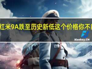 红米9A跌至历史新低这个价格你不能错过