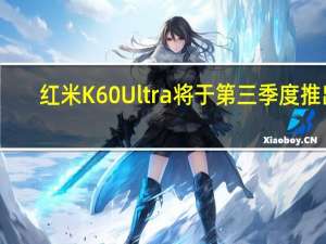 红米K60 Ultra将于第三季度推出