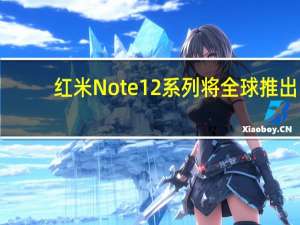 红米Note 12系列将全球推出