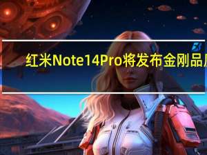 红米Note14Pro将发布 金刚品质，挑战极限防水防摔