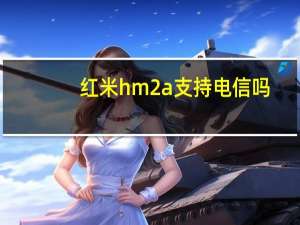红米hm2a支持电信吗（小米2a支持电信吗）