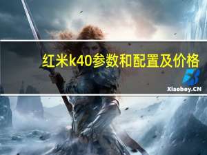 红米k40参数和配置及价格（红米k40参数和价目表,K40参数配置）