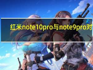 红米note 10 pro与note 9pro 对比（小米MI Note 10小米Note 10 PRO在泰国获得认证）