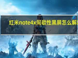 红米note4x间歇性黑屏怎么解决（红米note4x黑屏唤不醒）