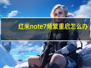 红米note7频繁重启怎么办（红米note7频繁重启）