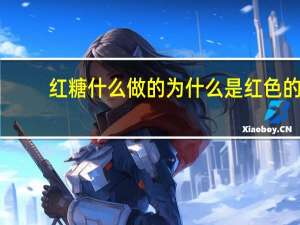 红糖什么做的为什么是红色的（红糖什么做的）