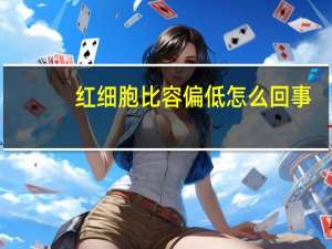 红细胞比容偏低怎么回事（红细胞比容低怎么办）