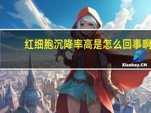 红细胞沉降率高是怎么回事啊（红细胞沉降率高是怎么回事）