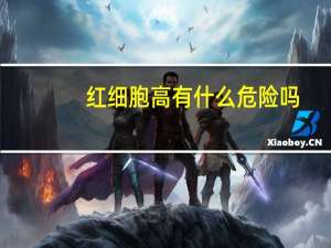 红细胞高有什么危险吗（红细胞高有什么危害）