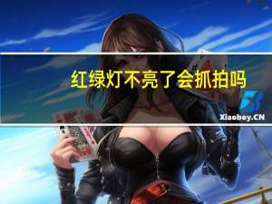 红绿灯不亮了会抓拍吗