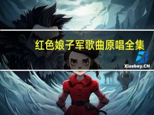 红色娘子军歌曲原唱全集（红色娘子军歌曲原唱）