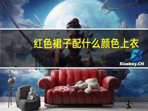 红色裙子配什么颜色上衣