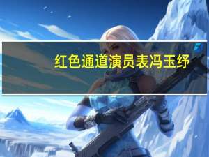 红色通道演员表冯玉纾（红色通道演员表）
