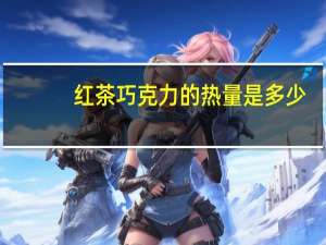 红茶巧克力的热量是多少