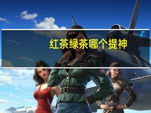 红茶绿茶哪个提神