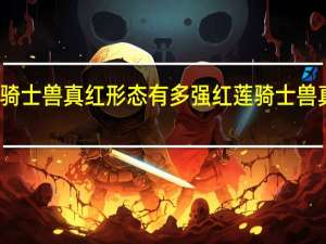 红莲骑士兽真红形态有多强 红莲骑士兽真红莲形态