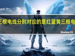 红蓝黄三根电线分别对应的是 红蓝黄三根电线是什么意思