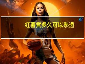 红薯煮多久可以熟透