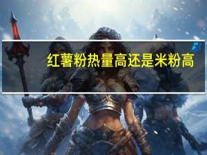 红薯粉热量高还是米粉高（红薯粉热量）