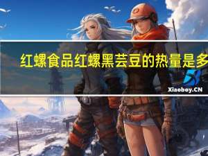 红螺食品 红螺 黑芸豆的热量是多少