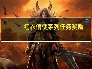 红衣信使系列任务奖励（红衣信使系列任务奖励）