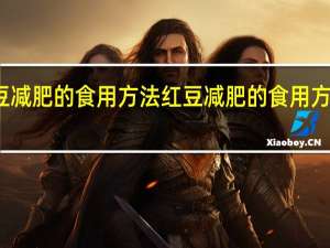 红豆减肥的食用方法 红豆减肥的食用方法是什么