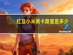 红豆小米粥卡路里是多少